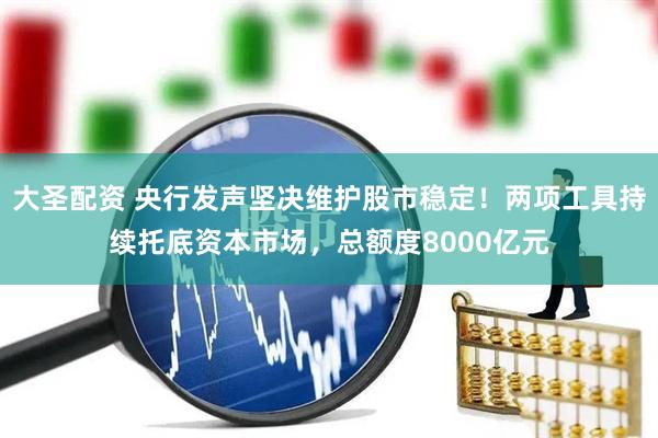 大圣配资 央行发声坚决维护股市稳定！两项工具持续托底资本市场，总额度8000亿元