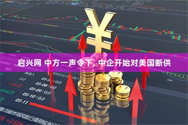 启兴网 中方一声令下, 中企开始对美国断供