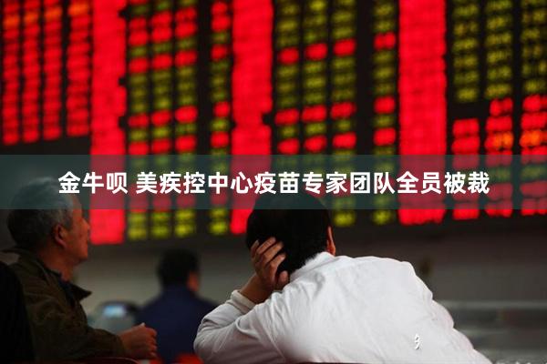 金牛呗 美疾控中心疫苗专家团队全员被裁