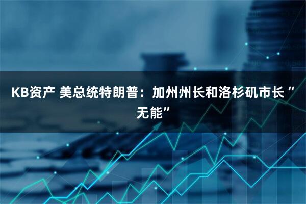 KB资产 美总统特朗普：加州州长和洛杉矶市长“无能”