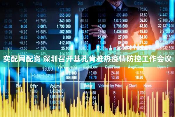 实配网配资 深圳召开基孔肯雅热疫情防控工作会议