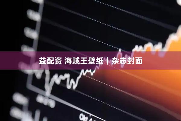 益配资 海贼王壁纸｜杂志封面