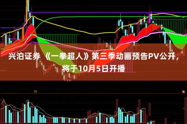 兴泊证券 《一拳超人》第三季动画预告PV公开，将于10月5日开播