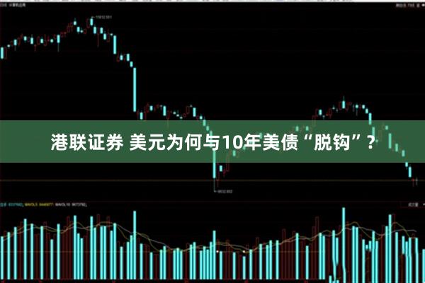 港联证券 美元为何与10年美债“脱钩”？