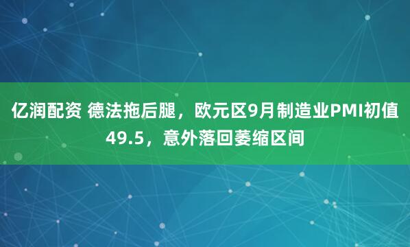 亿润配资 德法拖后腿，欧元区9月制造业PMI初值49.5，意外落回萎缩区间