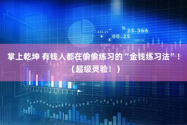 掌上乾坤 有钱人都在偷偷练习的“金钱练习法”！（超级灵验！）