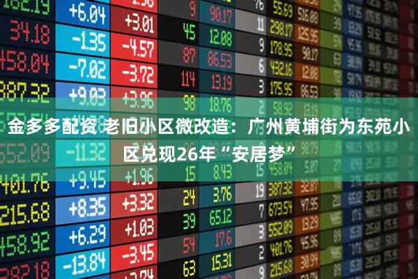 金多多配资 老旧小区微改造：广州黄埔街为东苑小区兑现26年“安居梦”
