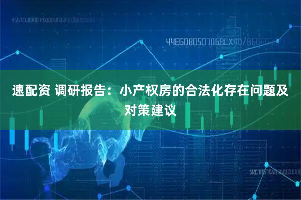 速配资 调研报告：小产权房的合法化存在问题及对策建议