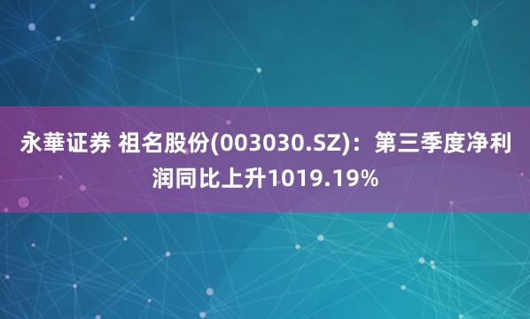 永華证券 祖名股份(003030.SZ):第三季度净利润同比上升1019.19%