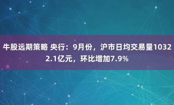 牛股远期策略 央行:9月份,沪市日均交易量10322.1亿元,环比增加7.9%
