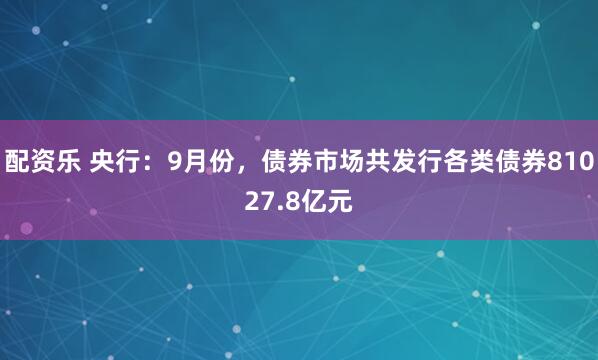 配资乐 央行:9月份,债券市场共发行各类债券81027.8亿元