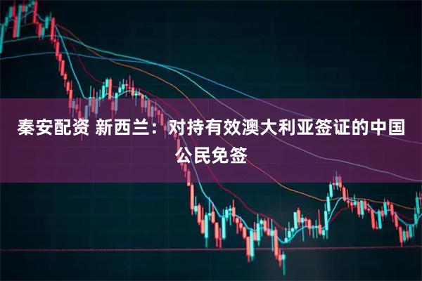 秦安配资 新西兰:对持有效澳大利亚签证的中国公民免签