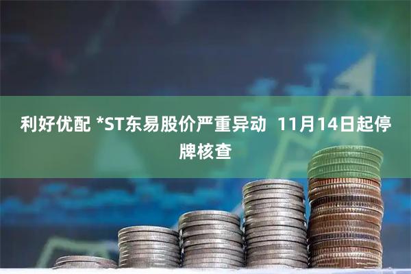 利好优配 *ST东易股价严重异动 11月14日起停牌核查