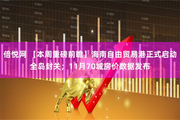 倍悦网 【本周重磅前瞻】海南自由贸易港正式启动全岛封关;11月70城房价数据发布